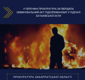 У Перечині прокуратура затвердила обвинувальний акт підозрюваному у підпалі батьківської хати